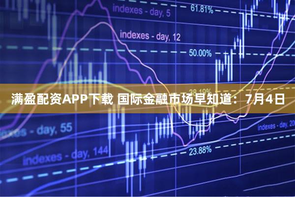 满盈配资APP下载 国际金融市场早知道:7月4日