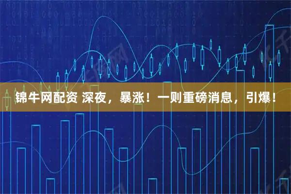 锦牛网配资 深夜,暴涨!一则重磅消息,引爆!