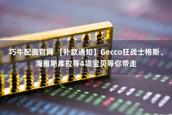 巧牛配资官网 【补款通知】Gecco狂战士格斯、海雅斯库拉等4项宝贝等你带走