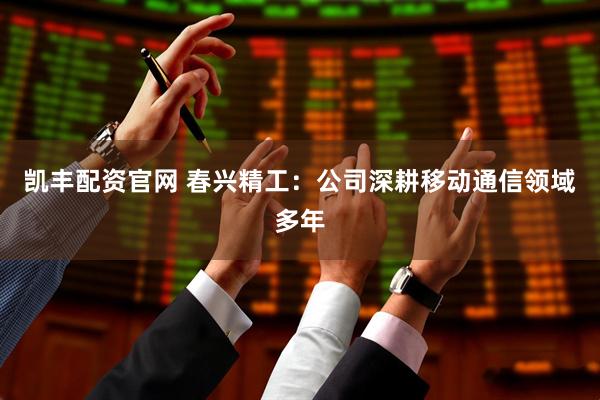 凯丰配资官网 春兴精工：公司深耕移动通信领域多年