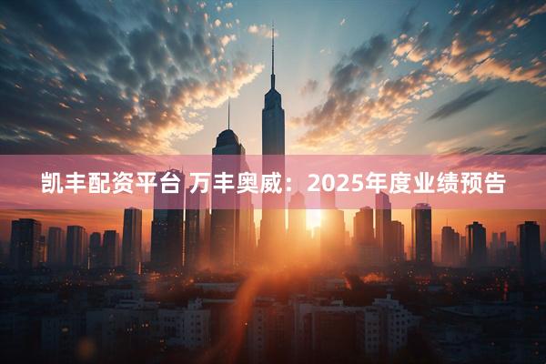 凯丰配资平台 万丰奥威：2025年度业绩预告