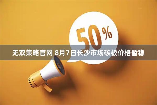 无双策略官网 8月7日长沙市场碳板价格暂稳