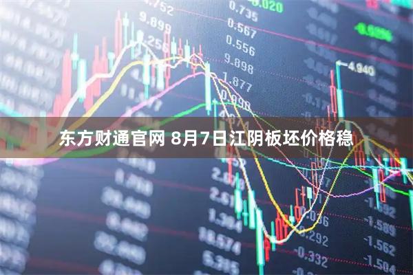 东方财通官网 8月7日江阴板坯价格稳