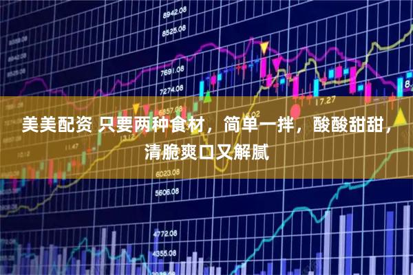 美美配资 只要两种食材，简单一拌，酸酸甜甜，清脆爽口又解腻